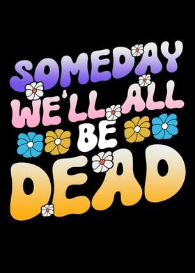 Someday Well All Be Dead