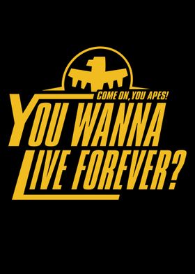 You wanna live forever