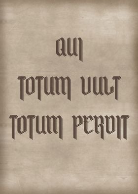 QUI TOTUM VULT TOTUM PERDI