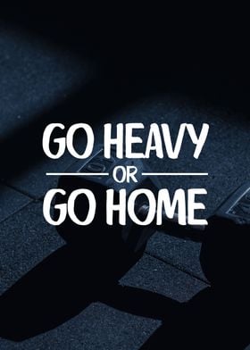 Go Heavy Or Go Home 