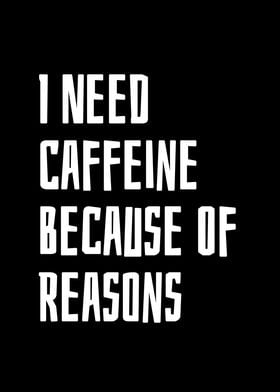 I Need Caffeine Because Of