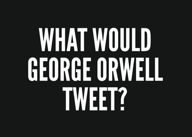 What Would George Orwell T