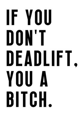 Deadlift or you a bitch