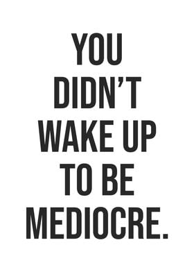 Wake Up To Be Mediocre