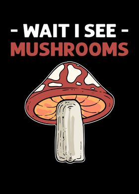 Wait I See Mushrooms
