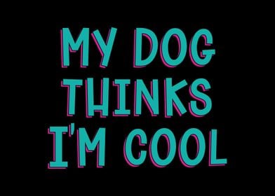 My Dog Thinks I Am Cool