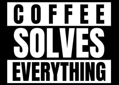 Coffee Solves Everything