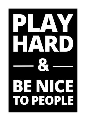 play hard be niceto people