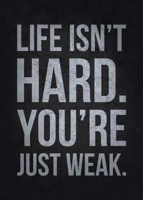 Life Isnt Hard Youre Weak