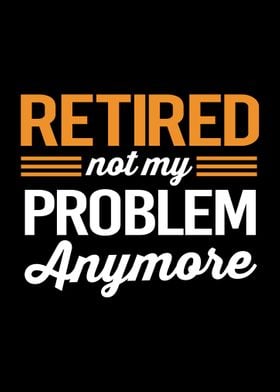 Retired Not My Problem