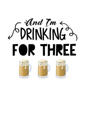 And I m drinking for three