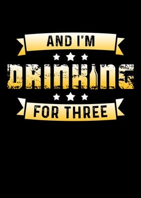 And I m drinking for three