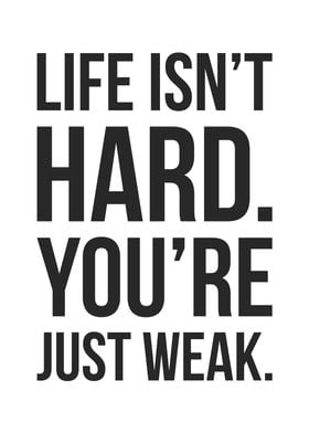 Life Isnt Hard Youre Weak