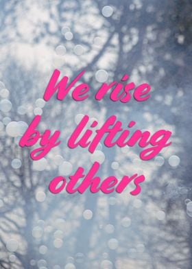 We Rise By Lifting Others