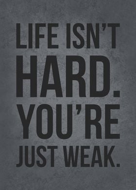 Life Isnt Hard Youre Weak