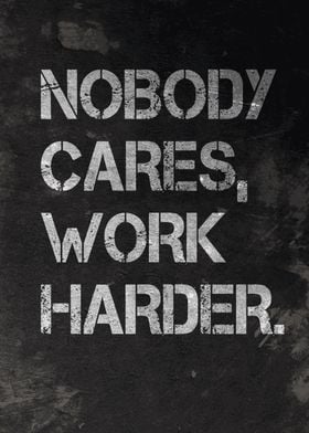 Nobody Cares Work Harder Posters and Art Prints for Sale