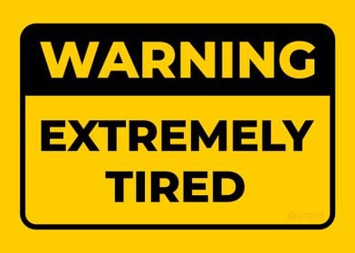 WARNING Extremely Tired