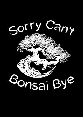 Sorry Cant Bonsai Bye for