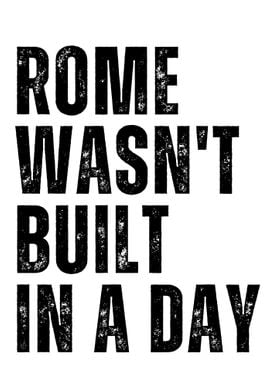 Rome wasnt built in a day