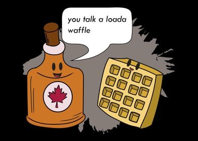 You Talk A Loada Waffle