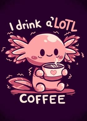 I drink aLOTL Coffee