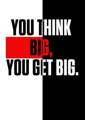 You think big you get big