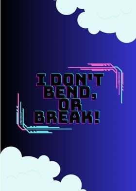 I dont bend or break