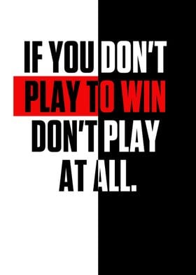 IF YOU DONT PLAY TO WIN 
