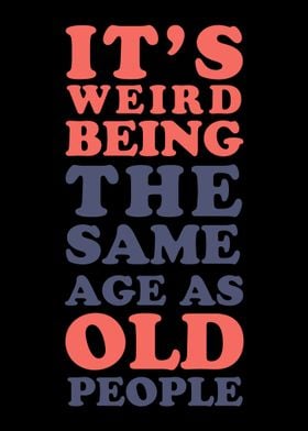 Its weird being old