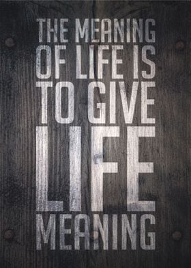 The meaning of life is to 