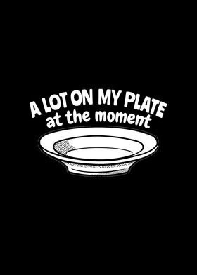 A lot on my plate at the