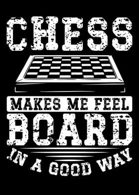 Chess makes me feel board