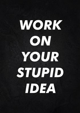 work on your stupid idea