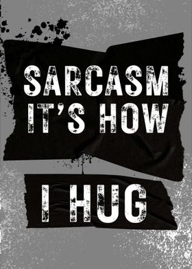 Sarcasm is how I hug