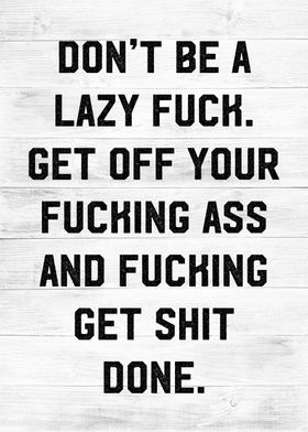 dont be lazy fuck