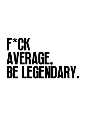 Fuck Average Be Legendary