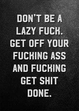 dont be lazy fuck