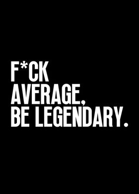 Fuck Average Be Legendary