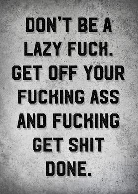 dont be lazy fuck