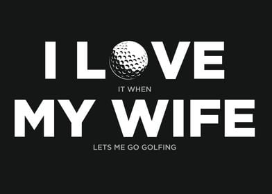My Wife Lets Me Go Golfing