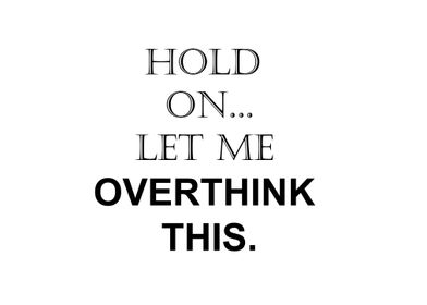 hold on let me overthink