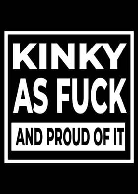 Kinky As Fuck And Proud