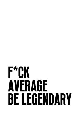 F*ck Average Be Legendary