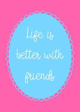 Life is Better with Friends