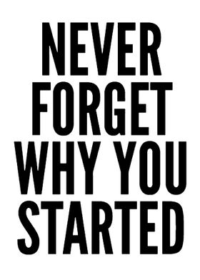 Never Forget Why You Started