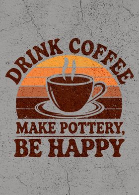 Drink Coffee, Make Pottery, Be Happy