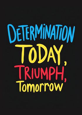 Determination Today, Triumph Tomorrow