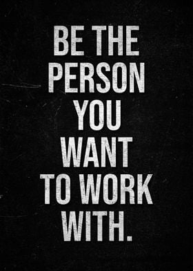 Be The Person You Want To Work With