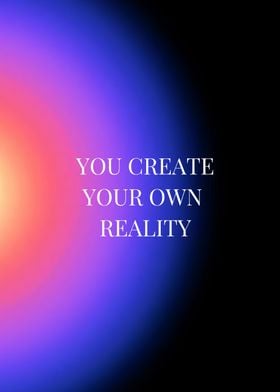 You Create Your Own Reality