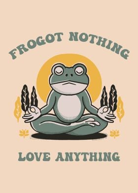 Frogot nothing, love anything